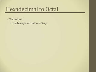 Hexadecimal to Octal
• Technique
  • Use binary as an intermediary
 