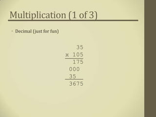 Multiplication (1 of 3)
• Decimal (just for fun)


                              35
                           x 105
                             175
                            000
                            35
                            3675
 