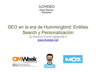 SEO en la era de Hummingbird: Entities Search y
Personalización
by Gianluca Fiorelli (@gfiorelli1)
www.iloveseo.net

 