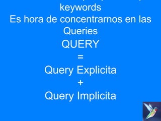 Basta llorar las (not provided) keywords
Es hora de concentrarnos en las Queries

QUERY
=
Query Explicita
+
Query Implicit...