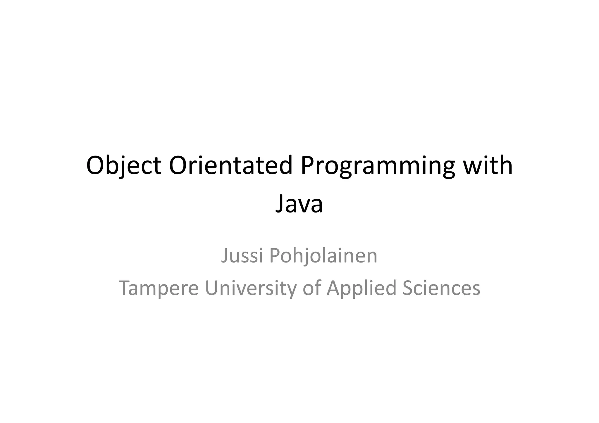 Object  Orientated  Programming  with   Java   Jussi  Pohjolainen   Tampere  University  of  Applied  Sciences   