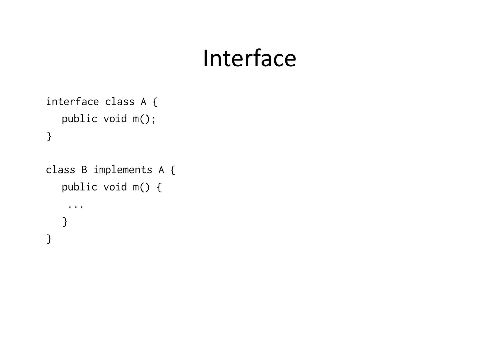 Interface   interface class A { public void m(); } class B implements A { public void m() { ... } } 