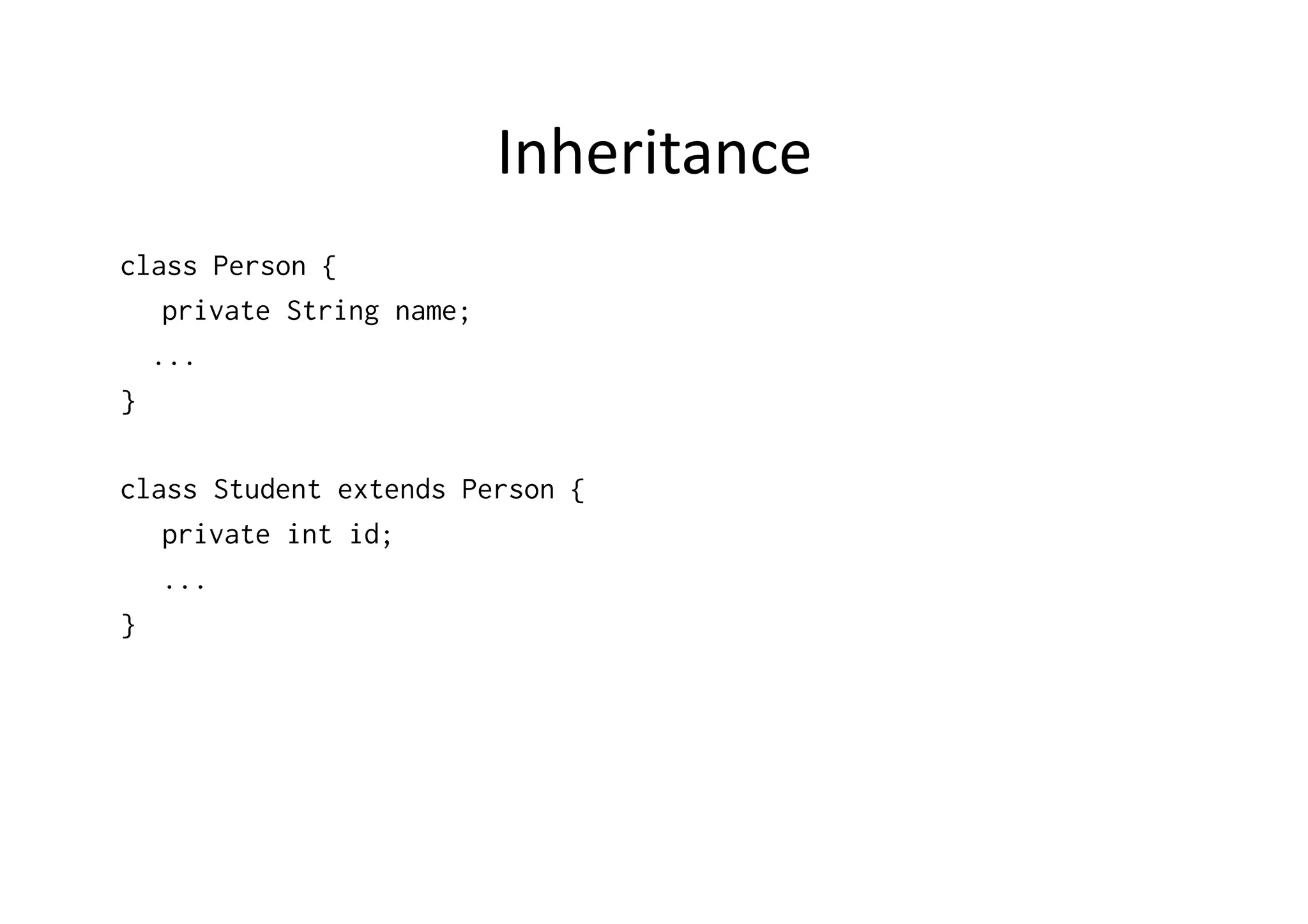 Inheritance   class Person { private String name; ... } class Student extends Person { private int id; ... } 