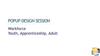 Workforce
Youth, Apprenticeship, Adult
POPUP DESIGN SESSION
 