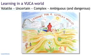 Volatile ~ Uncertain ~ Complex ~ Ambiguous (and dangerous)
Learning in a VUCA world
sceptrefellows
 
