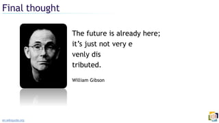 The future is already here;
it’s just not very e
venly dis
tributed.
William Gibson
Final thought
en.wikiquote.org
 