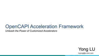 1
Yong LU
luyong@cn.ibm.com
OpenCAPI Acceleration Framework
Unleash the Power of Customized Accelerators
 
