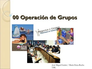 00 Operación de Grupos




              


                 José Miguel Gaitán / María Elena Rocha
                 URL
 