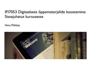 IFI7053 Digitaalsete õppematerjalide koostamine:
Sissejuhatus kursusesse
Hans Põldoja

 