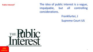 9
Public Interest? The idea of public interest is a vague,
impalpable, but all controlling
considerations.
Frankfurter, J
Supreme Court US
SPRS
AND CO.
 