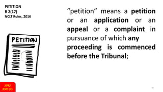 PETITION
R 2(17)
NCLT Rules, 2016
SPRS
AND CO.
30
“petition” means a petition
or an application or an
appeal or a complaint in
pursuance of which any
proceeding is commenced
before the Tribunal;
 