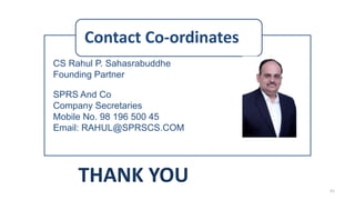 Contact Co-ordinates
CS Rahul P. Sahasrabuddhe
Founding Partner
SPRS And Co
Company Secretaries
Mobile No. 98 196 500 45
Email: RAHUL@SPRSCS.COM
THANK YOU 51
 