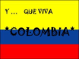 Y …  QUE VIVA  *COLOMBIA* 