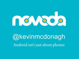 @kevinmcdonagh
Android isn't just about phones
 