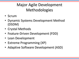 Major Agile Development
Methodologies
• Scrum
• Dynamic Systems Development Method
(DSDM)
• Crystal Methods
• Feature-Driven Development (FDD)
• Lean Development
• Extreme Programming (XP)
• Adaptive Software Development (ASD)
 