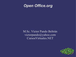 Open Office.org M.Sc. Víctor Pando Beltrán [email_address] CursosVirtuales.NET 