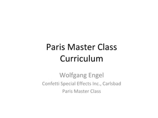 Paris Master Class
Curriculum
Wolfgang Engel
Confetti Special Effects Inc., Carlsbad
Paris Master Class
 