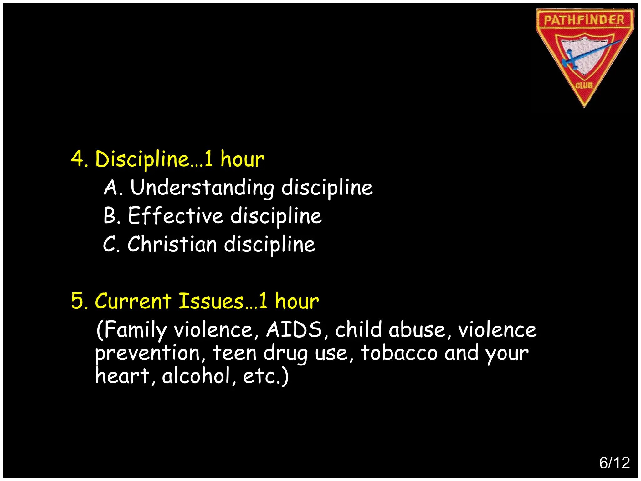4. Discipline…1 hour
A. Understanding discipline
B. Effective discipline
C. Christian discipline
5. Current Issues…1 hour
(Family violence, AIDS, child abuse, violence
prevention, teen drug use, tobacco and your
heart, alcohol, etc.)
6/12
Produced by
Simon Siew
 