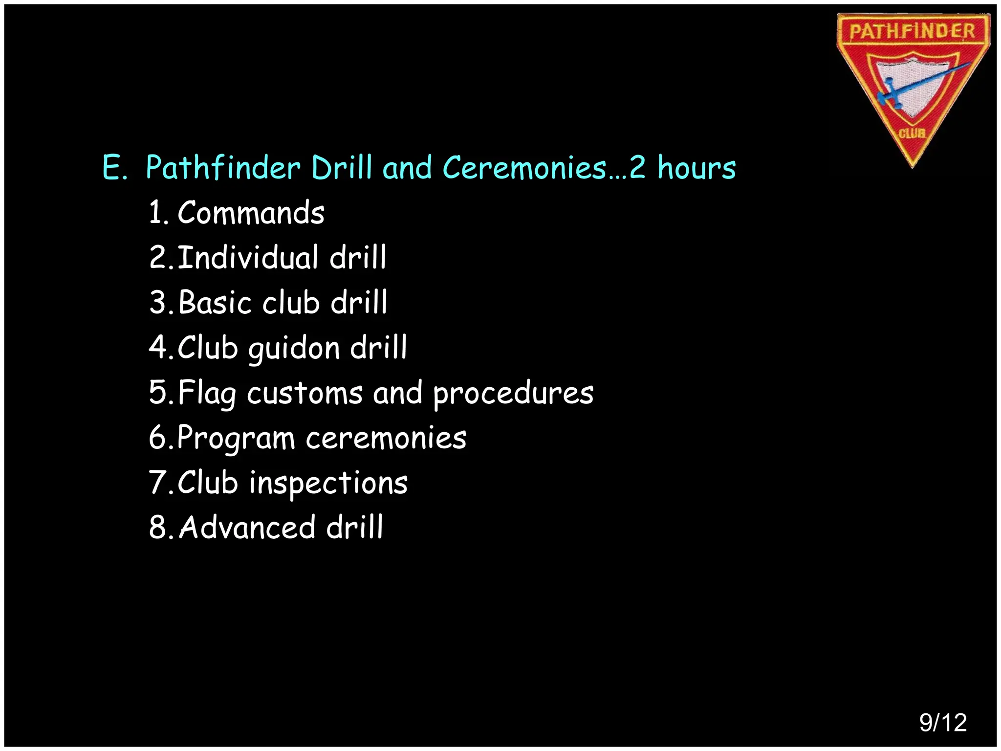 E. Pathfinder Drill and Ceremonies…2 hours
1. Commands
2.Individual drill
3.Basic club drill
4.Club guidon drill
5.Flag customs and procedures
6.Program ceremonies
7.Club inspections
8.Advanced drill
9/12
Produced by
Simon Siew
 