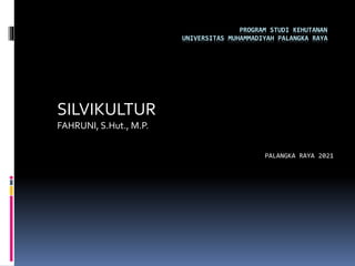 PROGRAM STUDI KEHUTANAN
UNIVERSITAS MUHAMMADIYAH PALANGKA RAYA
SILVIKULTUR
FAHRUNI, S.Hut., M.P.
PALANGKA RAYA 2021
2 NOPEMBER 2010
 