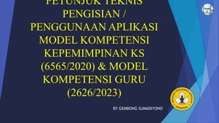PETUNJUK TEKNIS
PENGISIAN /
PENGGUNAAN APLIKASI
MODEL KOMPETENSI
KEPEMIMPINAN KS
(6565/2020) & MODEL
KOMPETENSI GURU
(2626/2023)
BY GEMBONG SUMADIYONO
 