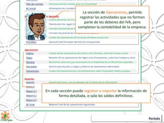 La sección de Operaciones, permite
registrar las actividades que no forman
parte de los deberes del IVA, pero
completan la contabilidad de la empresa.
En cada sección puede registrar o importar la información de
forma detallada, o solo los saldos definitivos.
 