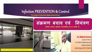 IPC Training - sensitization to health care staff-Dr Mahesh Kumar
Infection PREVENTION & Control
(Incontextto coronavirusdisease2019{covid-19})
संक्रमण बचाव एवं नियंत्रण
(कोरोिा वायरस संक्रामक रोग(कोववड-19) के सन्दर्भ में )
IPC Training - sensitization to health care staff-Dr Mahesh Kumar
 