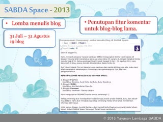 SABDASpace - 2013
v• Lomba menulis blog v
• Penutupan fitur komentar
untuk blog-blog lama.
v
31 Juli – 31 Agustus
19 blog
© 2016 Yayasan Lembaga SABDA
 