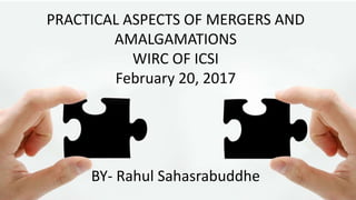 0
PRACTICAL ASPECTS OF MERGERS AND
AMALGAMATIONS
WIRC OF ICSI
February 20, 2017
BY- Rahul Sahasrabuddhe
 