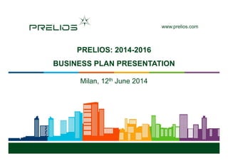 prelios comwww.prelios.com
PRELIOS: 2014-2016
BUSINESS PLAN PRESENTATIONBUSINESS PLAN PRESENTATION
Milan 12th June 2014Milan, 12th June 2014
www.prelios.com
 