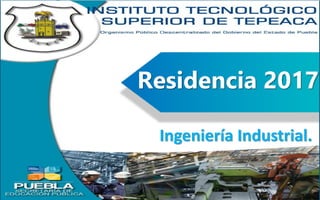 Residencia 2017
Ingeniería Industrial.
 