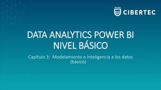 DATA ANALYTICS POWER BI
NIVEL BÁSICO
Capítulo 3: Modelamiento e Inteligencia a los datos
(básico)
 