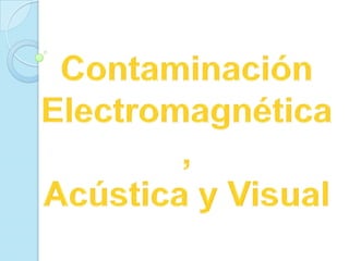 contaminación electromagnética, acústica y visual.
