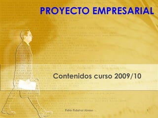 PROYECTO EMPRESARIAL




  Contenidos curso 2009/10



     Pablo Peñalver Alonso   1
 
