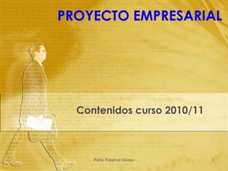 PROYECTO EMPRESARIAL




  Contenidos curso 2010/11



     Pablo Peñalver Alonso   1
 