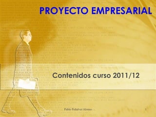 PROYECTO EMPRESARIAL




  Contenidos curso 2011/12



     Pablo Peñalver Alonso   1
 