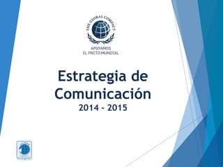 Estrategia de
Comunicación
2014 - 2015
 