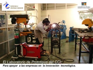 El Laboratorio de Prototipos del CCI:
Para apoyar a las empresas en la innovación tecnológica.
 