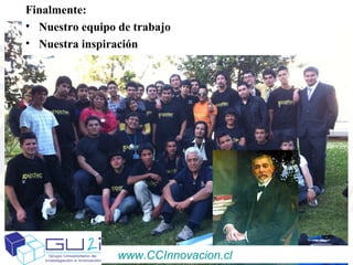 Finalmente:
• Nuestro equipo de trabajo
• Nuestra inspiración




                 www.CCInnovacion.cl
 