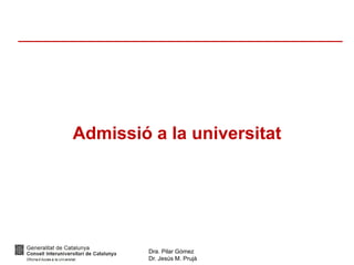 Dra. Pilar Gómez
Dr. Jesús M. Prujà
Admissió a la universitat
 