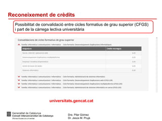 Dra. Pilar Gómez
Dr. Jesús M. Prujà
Reconeixement de crèdits
Possibilitat de convalidació entre cicles formatius de grau superior (CFGS)
i part de la càrrega lectiva universitària
universitats.gencat.cat
 