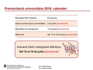 Dra. Pilar Gómez
Dr. Jesús M. Prujà
Preinscripció universitària 2018: calendari
Resultats PAU Internet: 27 de juny
Data fi preinscripció universitària: 2 de juliol (provisional)
Resultats de l'assignació: 11 de juliol (provisional)
Matrícula: del 13 al 18 de juliol (provisional)
Activació tràmit «Assignació definitiva»
Del 12 al 16 de juliol (provisional)
 