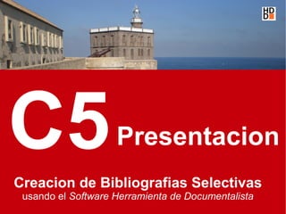 C5                  Presentacion
Creacion de Bibliografias Selectivas
 usando el Software Herramienta de Documentalista
 