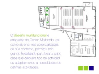 O deseño multifuncional e
adaptable do Centro Marbordo, así
como as enormes potencialidades
da súa contorno, permite unha
grande ﬂexibilidade para levar a cabo
case que calquera tipo de actividad
                !




ou adaptarmonos a necesidades de
distintas actividades.
 