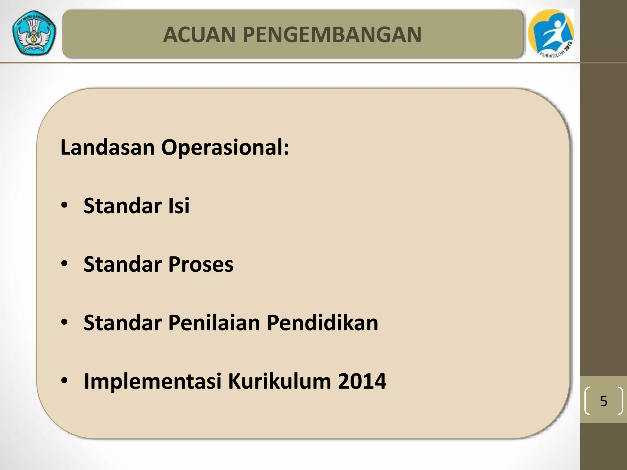 5 
ACUAN PENGEMBANGAN 
Landasan Operasional: 
• Standar Isi 
• Standar Proses 
• Standar Penilaian Pendidikan 
• Implementasi Kurikulum 2014 
 