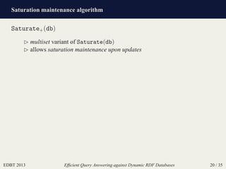Saturation maintenance algorithm
EDBT 2013 Efﬁcient Query Answering against Dynamic RDF Databases 20 / 35
Saturate+(db)
⊲ multiset variant of Saturate(db)
⊲ allows saturation maintenance upon updates
 