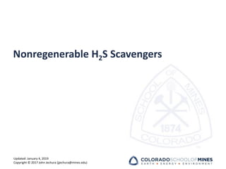 Updated: January 4, 2019
Copyright © 2017 John Jechura (jjechura@mines.edu)
Nonregenerable H2S Scavengers
 