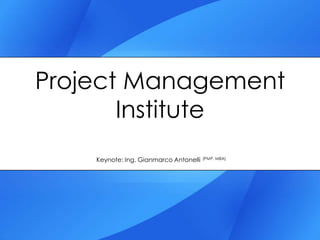 Project Management Institute Keynote: Ing. Gianmarco Antonelli  (PMP, MBA) 