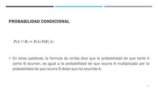 PROBABILIDAD CONDICIONAL
¡ En otras palabras, la formula de arriba dice que la probabilidad de que tanto A
como B ocurran, es igual a la probabilidad de que ocurra A multiplicada por la
probabilidad de que ocurra B dado que ha ocurrido A.
41
 