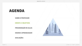 AGENDA
SOBRE O PROFESSOR
EMENTA E OBJETIVOS
PROGRAMAÇÃO DE AULAS
ENSINO E APRENDIZAGEM
AVALIAÇÕES
 